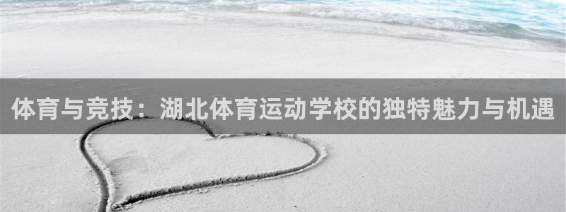 哈哈体育下载：体育与竞技：湖北体育运动学校的独特魅力与机遇